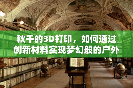 秋千的3D打印，如何通过创新材料实现梦幻般的户外体验？