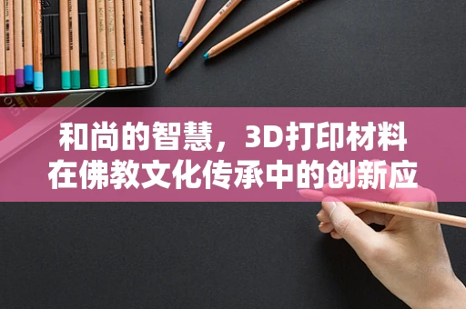 和尚的智慧，3D打印材料在佛教文化传承中的创新应用？