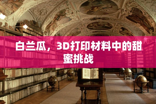 白兰瓜，3D打印材料中的甜蜜挑战