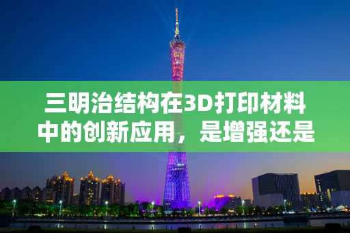 三明治结构在3D打印材料中的创新应用，是增强还是妥协？