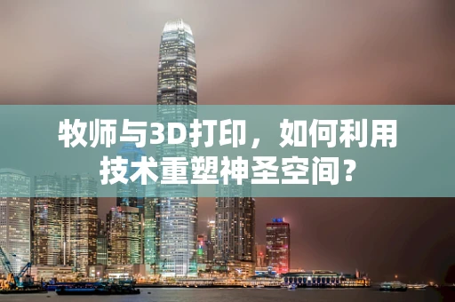 牧师与3D打印，如何利用技术重塑神圣空间？