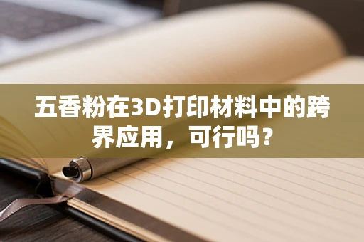 五香粉在3D打印材料中的跨界应用，可行吗？