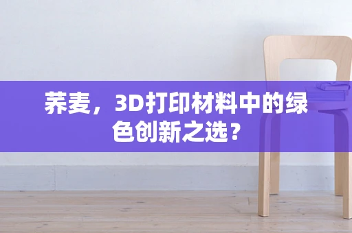荞麦，3D打印材料中的绿色创新之选？