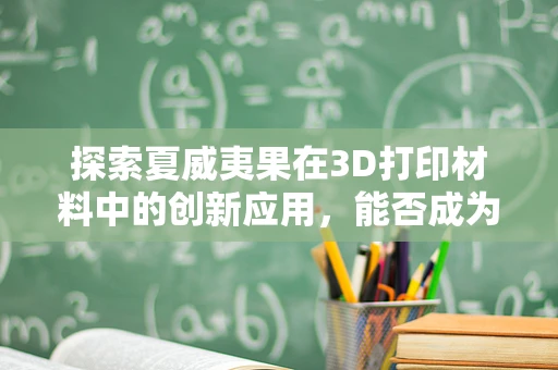 探索夏威夷果在3D打印材料中的创新应用，能否成为未来绿色材料的潜力股？