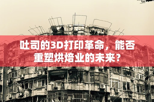 吐司的3D打印革命，能否重塑烘焙业的未来？