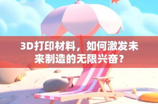 3D打印材料，如何激发未来制造的无限兴奋？