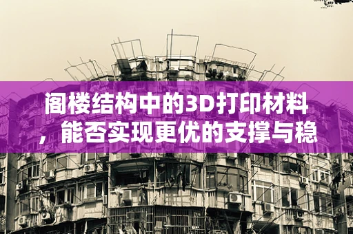 阁楼结构中的3D打印材料，能否实现更优的支撑与稳定性？