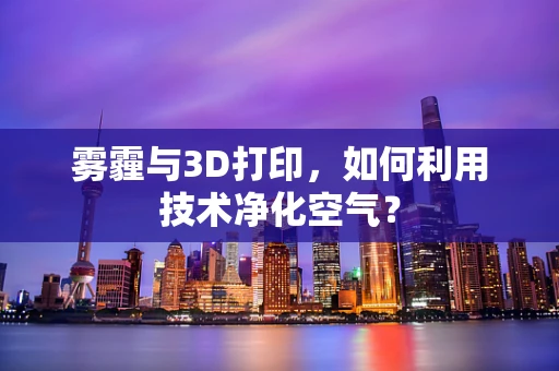 雾霾与3D打印，如何利用技术净化空气？
