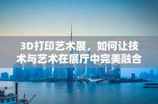 3D打印艺术展，如何让技术与艺术在展厅中完美融合？