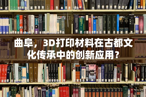 曲阜，3D打印材料在古都文化传承中的创新应用？