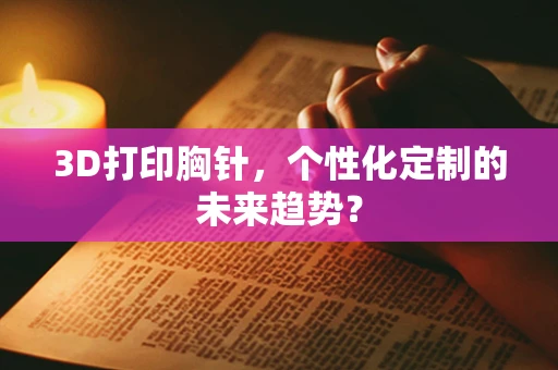 3D打印胸针，个性化定制的未来趋势？