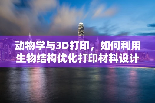 动物学与3D打印，如何利用生物结构优化打印材料设计？