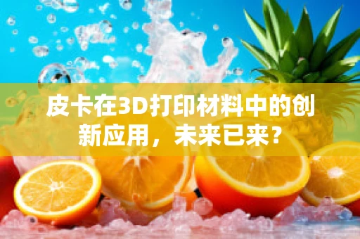 皮卡在3D打印材料中的创新应用，未来已来？