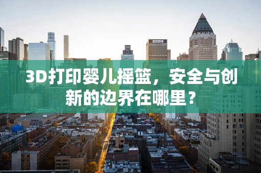 3D打印婴儿摇篮，安全与创新的边界在哪里？
