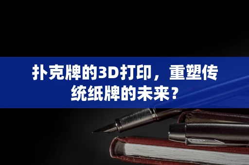 扑克牌的3D打印，重塑传统纸牌的未来？