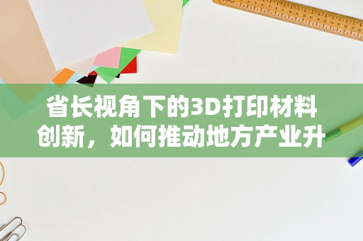 省长视角下的3D打印材料创新，如何推动地方产业升级？