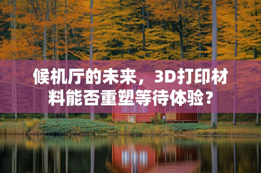 候机厅的未来，3D打印材料能否重塑等待体验？