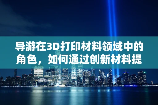 导游在3D打印材料领域中的角色，如何通过创新材料提升旅游体验？