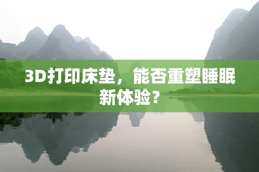 3D打印床垫，能否重塑睡眠新体验？
