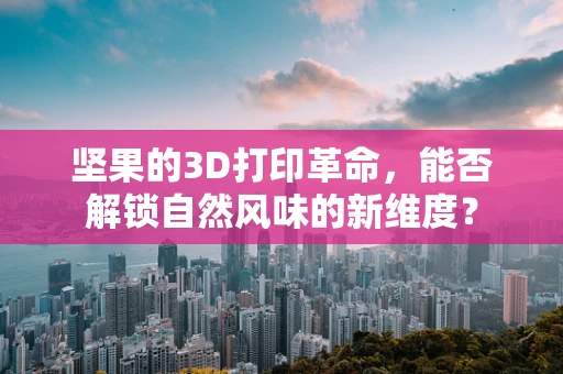 坚果的3D打印革命，能否解锁自然风味的新维度？