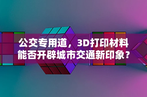 公交专用道，3D打印材料能否开辟城市交通新印象？