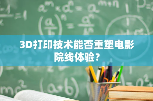 3D打印技术能否重塑电影院线体验？