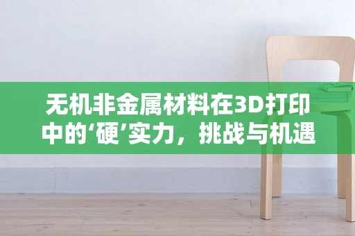 无机非金属材料在3D打印中的‘硬’实力，挑战与机遇并存