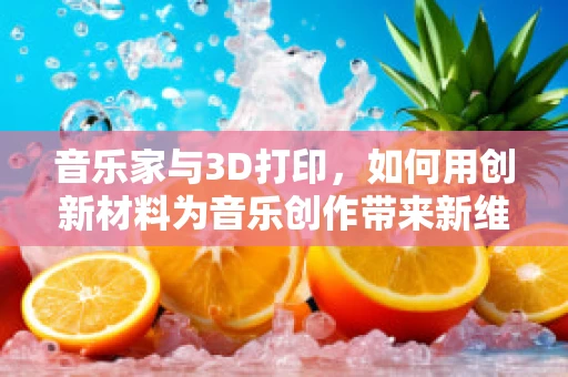 音乐家与3D打印，如何用创新材料为音乐创作带来新维度？