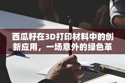 西瓜籽在3D打印材料中的创新应用，一场意外的绿色革命？