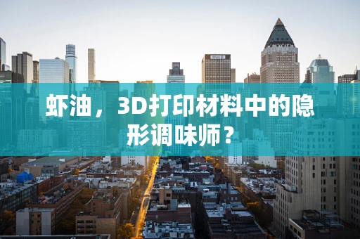 虾油，3D打印材料中的隐形调味师？