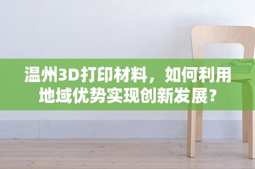 温州3D打印材料，如何利用地域优势实现创新发展？
