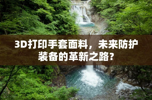 3D打印手套面料，未来防护装备的革新之路？