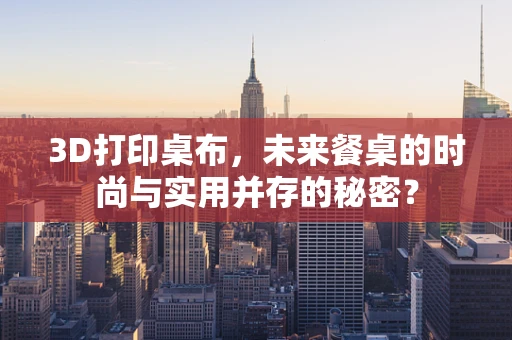 3D打印桌布，未来餐桌的时尚与实用并存的秘密？