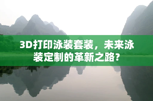 3D打印泳装套装，未来泳装定制的革新之路？