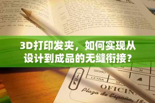 3D打印发夹，如何实现从设计到成品的无缝衔接？