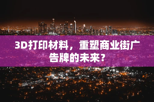 3D打印材料，重塑商业街广告牌的未来？