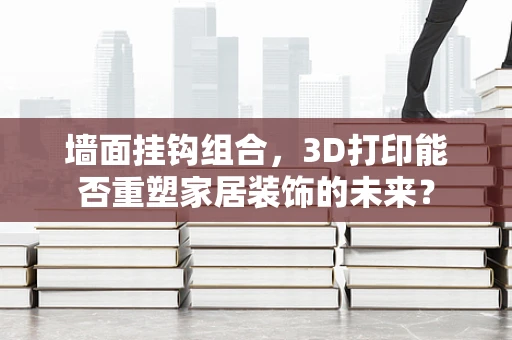 墙面挂钩组合，3D打印能否重塑家居装饰的未来？
