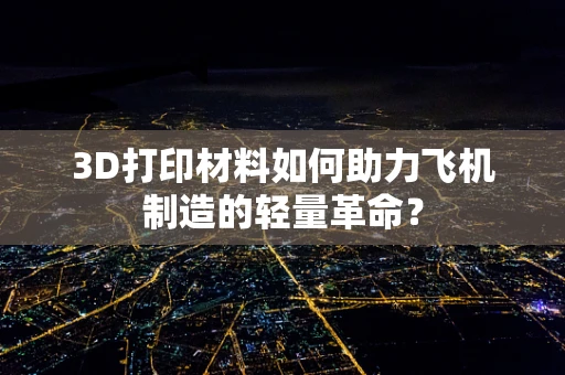 3D打印材料如何助力飞机制造的轻量革命？