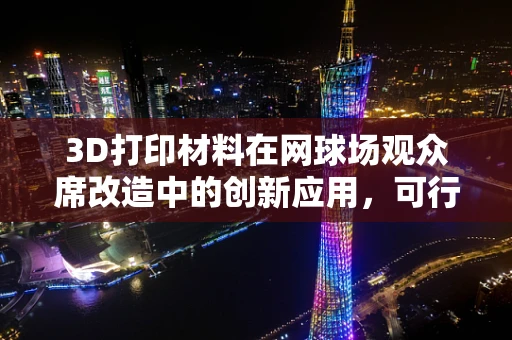 3D打印材料在网球场观众席改造中的创新应用，可行吗？