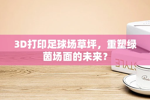 3D打印足球场草坪，重塑绿茵场面的未来？