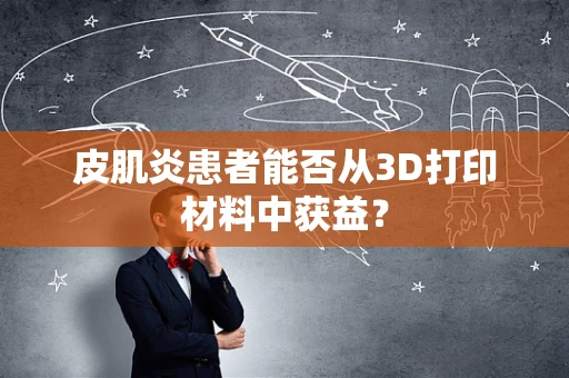 皮肌炎患者能否从3D打印材料中获益？