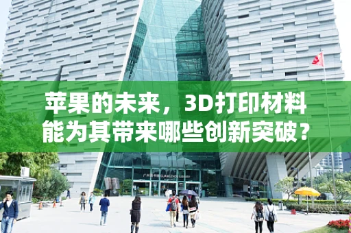 苹果的未来，3D打印材料能为其带来哪些创新突破？