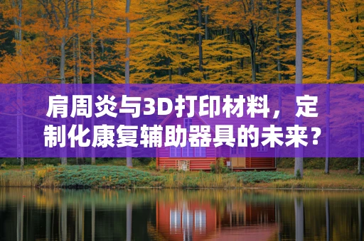 肩周炎与3D打印材料，定制化康复辅助器具的未来？