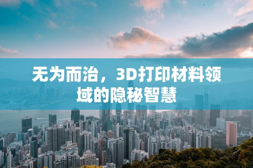 无为而治，3D打印材料领域的隐秘智慧