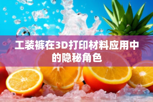工装裤在3D打印材料应用中的隐秘角色