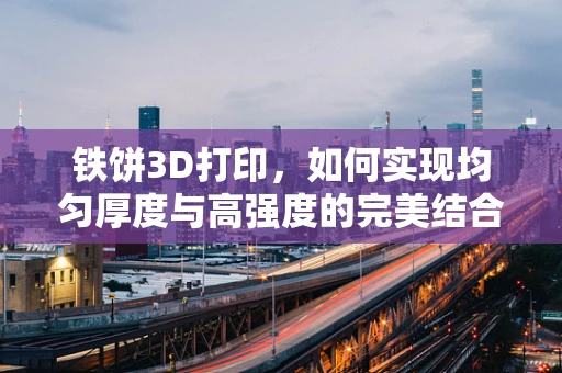 铁饼3D打印，如何实现均匀厚度与高强度的完美结合？