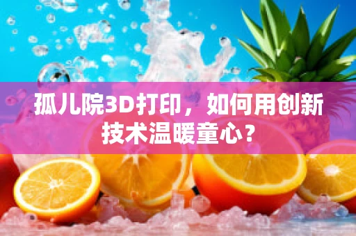 孤儿院3D打印，如何用创新技术温暖童心？