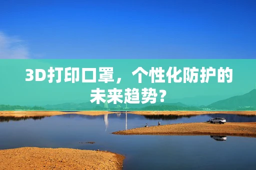 3D打印口罩，个性化防护的未来趋势？
