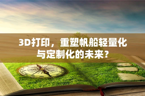 3D打印，重塑帆船轻量化与定制化的未来？