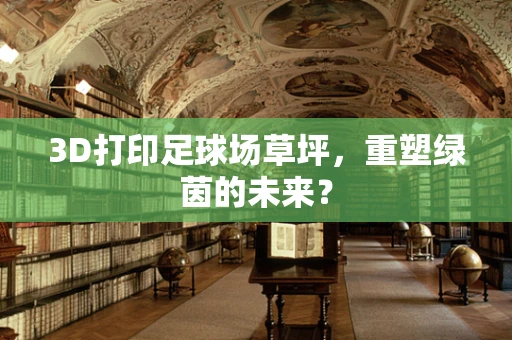 3D打印足球场草坪，重塑绿茵的未来？